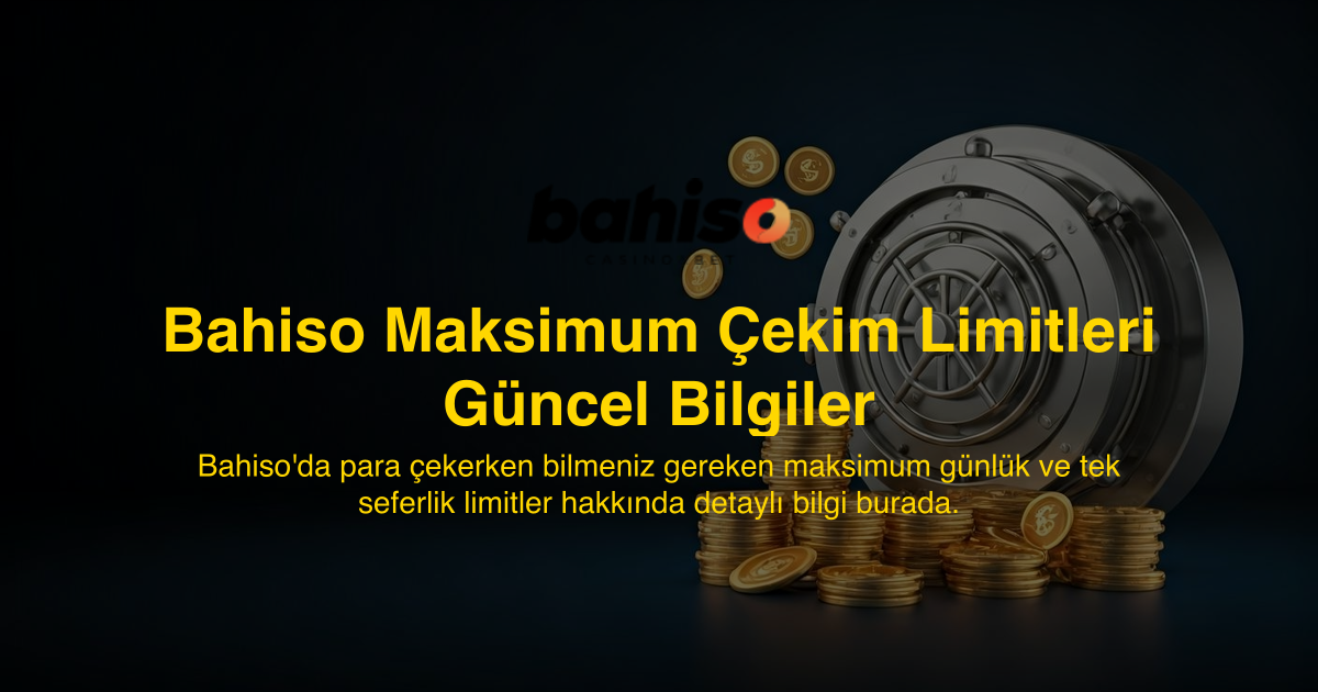 Bahiso Maksimum Çekim Limitleri Güncel Bilgiler
